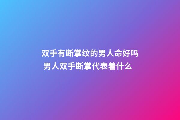双手有断掌纹的男人命好吗 男人双手断掌代表着什么